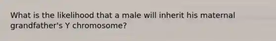 What is the likelihood that a male will inherit his maternal grandfather's Y chromosome?