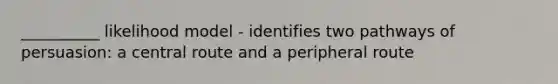 __________ likelihood model - identifies two pathways of persuasion: a central route and a peripheral route