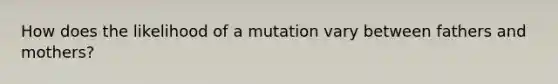 How does the likelihood of a mutation vary between fathers and mothers?