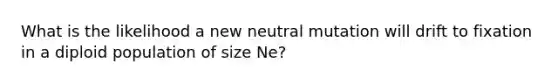 What is the likelihood a new neutral mutation will drift to fixation in a diploid population of size Ne?