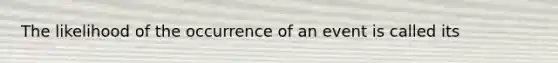 The likelihood of the occurrence of an event is called its