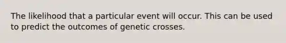 The likelihood that a particular event will occur. This can be used to predict the outcomes of genetic crosses.