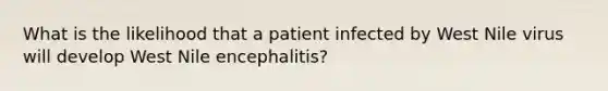 What is the likelihood that a patient infected by West Nile virus will develop West Nile encephalitis?