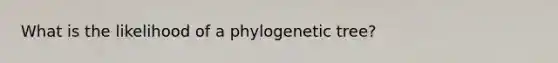 What is the likelihood of a phylogenetic tree?