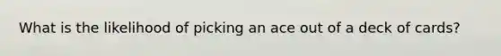 What is the likelihood of picking an ace out of a deck of cards?