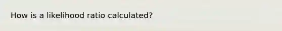 How is a likelihood ratio calculated?