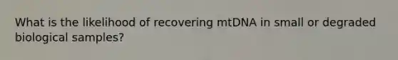 What is the likelihood of recovering mtDNA in small or degraded biological samples?