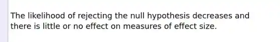 The likelihood of rejecting the null hypothesis decreases and there is little or no effect on measures of effect size.