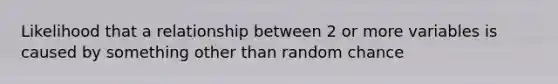 Likelihood that a relationship between 2 or more variables is caused by something other than random chance