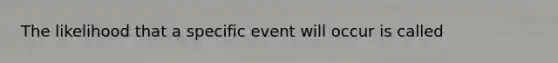 The likelihood that a specific event will occur is called