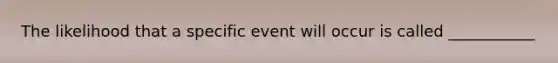 The likelihood that a specific event will occur is called ___________