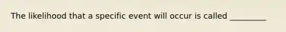 The likelihood that a specific event will occur is called _________