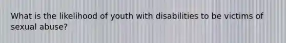 What is the likelihood of youth with disabilities to be victims of sexual abuse?