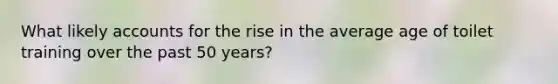 What likely accounts for the rise in the average age of toilet training over the past 50 years?