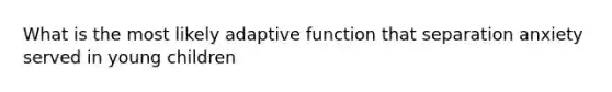 What is the most likely adaptive function that separation anxiety served in young children