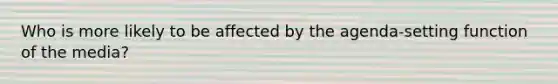 Who is more likely to be affected by the agenda-setting function of the media?