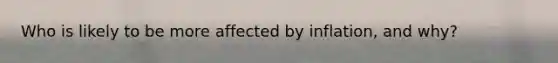 Who is likely to be more affected by inflation, and why?