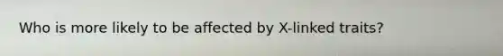 Who is more likely to be affected by X-linked traits?
