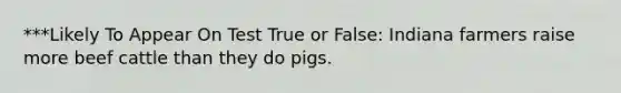 ***Likely To Appear On Test True or False: Indiana farmers raise more beef cattle than they do pigs.