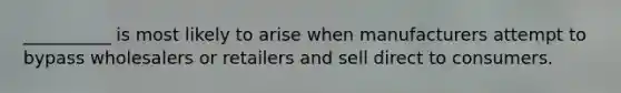 __________ is most likely to arise when manufacturers attempt to bypass wholesalers or retailers and sell direct to consumers.