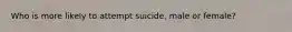 Who is more likely to attempt suicide, male or female?