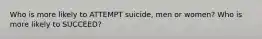 Who is more likely to ATTEMPT suicide, men or women? Who is more likely to SUCCEED?