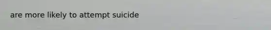 are more likely to attempt suicide