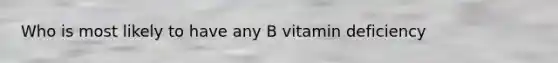 Who is most likely to have any B vitamin deficiency