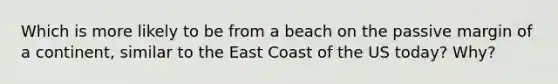 Which is more likely to be from a beach on the passive margin of a continent, similar to the East Coast of the US today? Why?