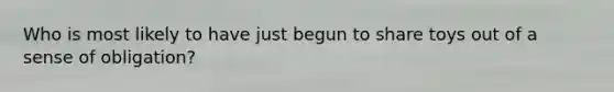 Who is most likely to have just begun to share toys out of a sense of obligation?