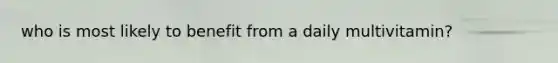 who is most likely to benefit from a daily multivitamin?
