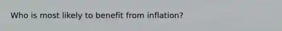 Who is most likely to benefit from inflation?