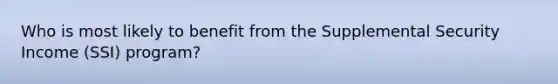 Who is most likely to benefit from the Supplemental Security Income (SSI) program?