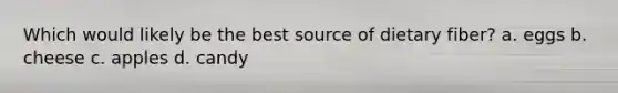 Which would likely be the best source of dietary fiber? a. eggs b. cheese c. apples d. candy