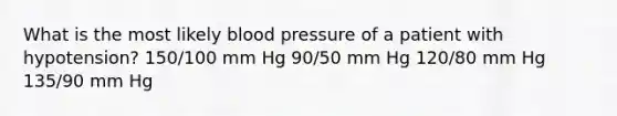 What is the most likely blood pressure of a patient with hypotension? 150/100 mm Hg 90/50 mm Hg 120/80 mm Hg 135/90 mm Hg