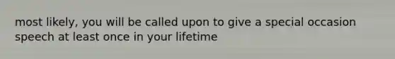 most likely, you will be called upon to give a special occasion speech at least once in your lifetime