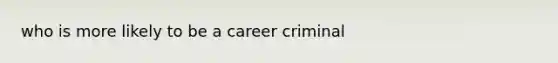 who is more likely to be a career criminal