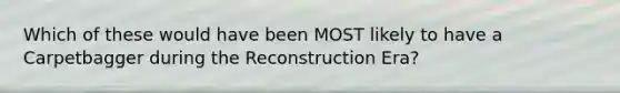 Which of these would have been MOST likely to have a Carpetbagger during the Reconstruction Era?