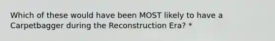 Which of these would have been MOST likely to have a Carpetbagger during the Reconstruction Era? *