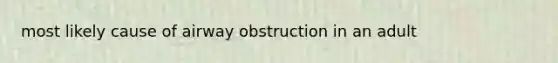 most likely cause of airway obstruction in an adult