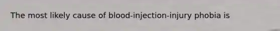 The most likely cause of blood-injection-injury phobia is