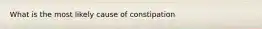 What is the most likely cause of constipation