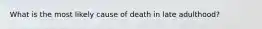 What is the most likely cause of death in late adulthood?