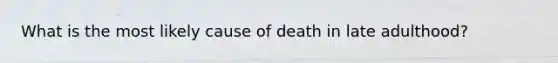 What is the most likely cause of death in late adulthood?