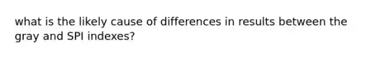 what is the likely cause of differences in results between the gray and SPI indexes?