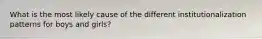 What is the most likely cause of the different institutionalization patterns for boys and girls?