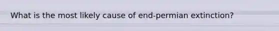 What is the most likely cause of end-permian extinction?