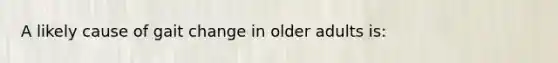 A likely cause of gait change in older adults is: