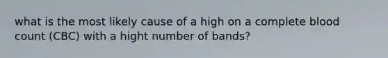 what is the most likely cause of a high on a complete blood count (CBC) with a hight number of bands?