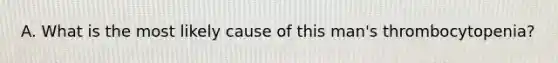 A. What is the most likely cause of this man's thrombocytopenia?